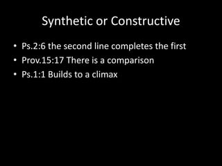 Synthetic or Constructive
• Ps.2:6 the second line completes the first
• Prov.15:17 There is a comparison
• Ps.1:1 Builds to a climax
 