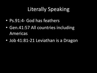 Literally Speaking
• Ps.91:4- God has feathers
• Gen.41:57 All countries including
Americas
• Job 41:81-21 Leviathan is a Dragon
 
