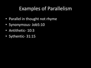Examples of Parallelism
• Parallel in thought not rhyme
• Synonymous- Job5:10
• Antithetic- 10:3
• Sythentic- 31:15
 