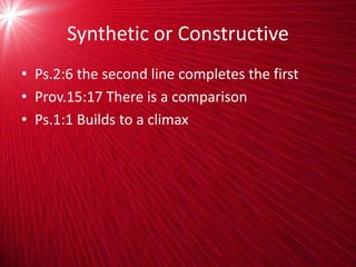 Synthetic or Constructive
• Ps.2:6 the second line completes the first
• Prov.15:17 There is a comparison
• Ps.1:1 Builds to a climax
 