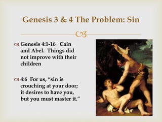 
 Genesis 4:1-16 Cain
and Abel. Things did
not improve with their
children
 4:6 For us, “sin is
crouching at your door;
it desires to have you,
but you must master it.”
Genesis 3 & 4 The Problem: Sin
 