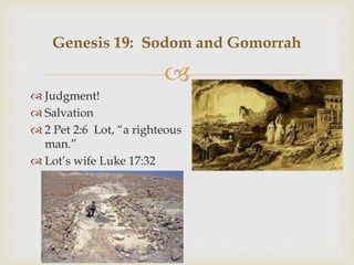 
 Judgment!
 Salvation
 2 Pet 2:6 Lot, “a righteous
man.”
 Lot’s wife Luke 17:32
Genesis 19: Sodom and Gomorrah
 