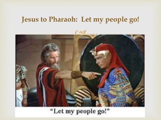 
Jesus to Pharaoh: Let my people go!
 
