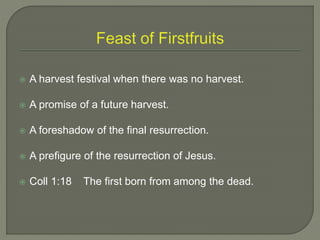  A harvest festival when there was no harvest.
 A promise of a future harvest.
 A foreshadow of the final resurrection.
 A prefigure of the resurrection of Jesus.
 Coll 1:18 The first born from among the dead.
 