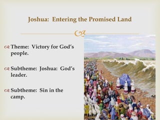 
 Theme: Victory for God’s
people.
 Subtheme: Joshua: God’s
leader.
 Subtheme: Sin in the
camp.
Joshua: Entering the Promised Land
 