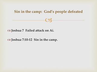 
 Joshua 7 Failed attack on Ai.
 Joshua 7:10-12 Sin in the camp.
Sin in the camp: God’s people defeated
 