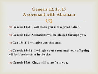 
 Genesis 12:2 I will make you into a great nation.
 Genesis 12:3 All nations will be blessed through you.
 Gen 13:15 ...