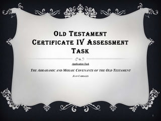Old TestamentCertificate IV Assessment Task Application Task The Abrahamic and Mosaic Covenants of the Old Testament Juan Cabrales 1 
