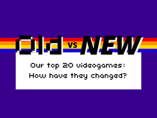 OldVS
NEWOur top 20 videogames:
How have they changed?
 