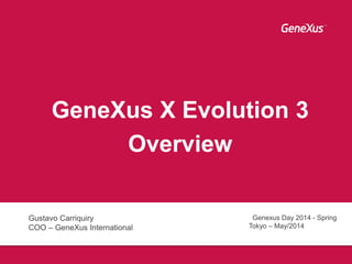 GeneXus X Evolution 3
Overview
Gustavo Carriquiry
COO – GeneXus International
Genexus Day 2014 - Spring
Tokyo – May/2014
 