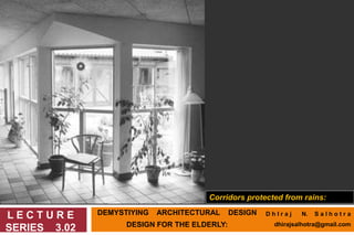 DEMYSTIYING ARCHITECTURAL DESIGN
DESIGN FOR THE ELDERLY:
L E C T U R E
SERIES 3.02
Corridors protected from rains:
D h I r a j N. S a l h o t r a
dhirajsalhotra@gmail.com
 