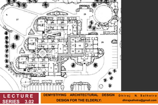DEMYSTIYING ARCHITECTURAL DESIGN
DESIGN FOR THE ELDERLY:
L E C T U R E
SERIES 3.02
D h I r a j N. S a l h o t r a
dhirajsalhotra@gmail.com
 