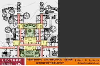 DEMYSTIYING ARCHITECTURAL DESIGN
DESIGN FOR THE ELDERLY:
L E C T U R E
SERIES 3.02
D h I r a j N. S a l h o t r a
dhirajsalhotra@gmail.com
 