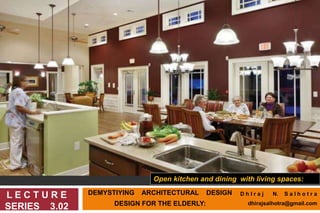DEMYSTIYING ARCHITECTURAL DESIGN
DESIGN FOR THE ELDERLY:
L E C T U R E
SERIES 3.02
Open kitchen and dining with living spaces:
D h I r a j N. S a l h o t r a
dhirajsalhotra@gmail.com
 