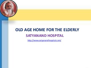 OLD AGE HOME FOR THE ELDERLY
SATYANAND HOSPITAL
http://www.satyanandhospital.com/
 
