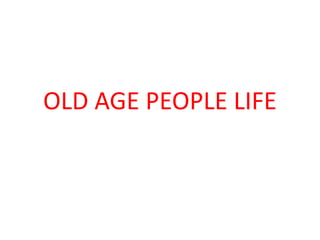 OLD AGE PEOPLE LIFE
 