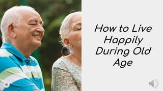 How to Live
Happily
During Old
Age
 