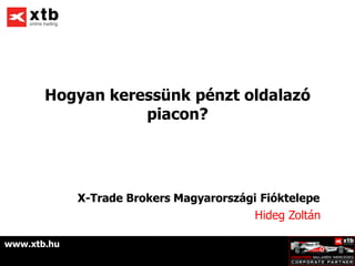 Hogyan keressünk pénzt oldalazó
                  piacon?




             X-Trade Brokers Magyarországi Fióktelepe
                                          Hideg Zoltán

www.xtb.hu
 