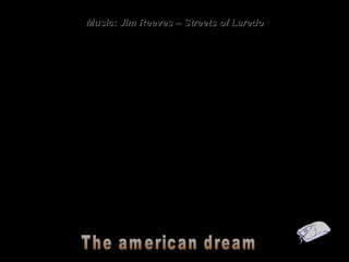 Music: Jim Reeves – Streets of Laredo The american dream 