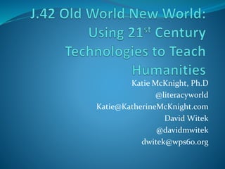 Katie McKnight, Ph.D
@literacyworld
Katie@KatherineMcKnight.com
David Witek
@davidmwitek
dwitek@wps60.org
 