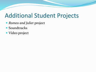 Additional Student Projects
 Romeo and Juliet project
 Soundtracks
 Video project
 