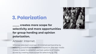 3. Polarization
9
_____ creates more scope for
selectivity and more opportunities
for group herding and opinion
polarizati...