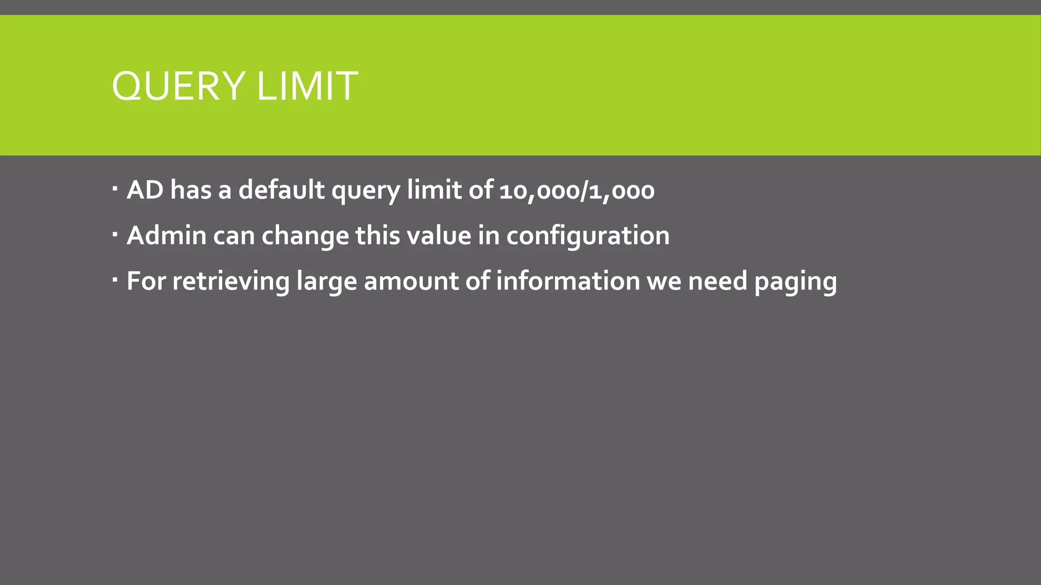 QUERY LIMIT
 AD has a default query limit of 10,000/1,000
 Admin can change this value in configuration
 For retrieving large amount of information we need paging
 
