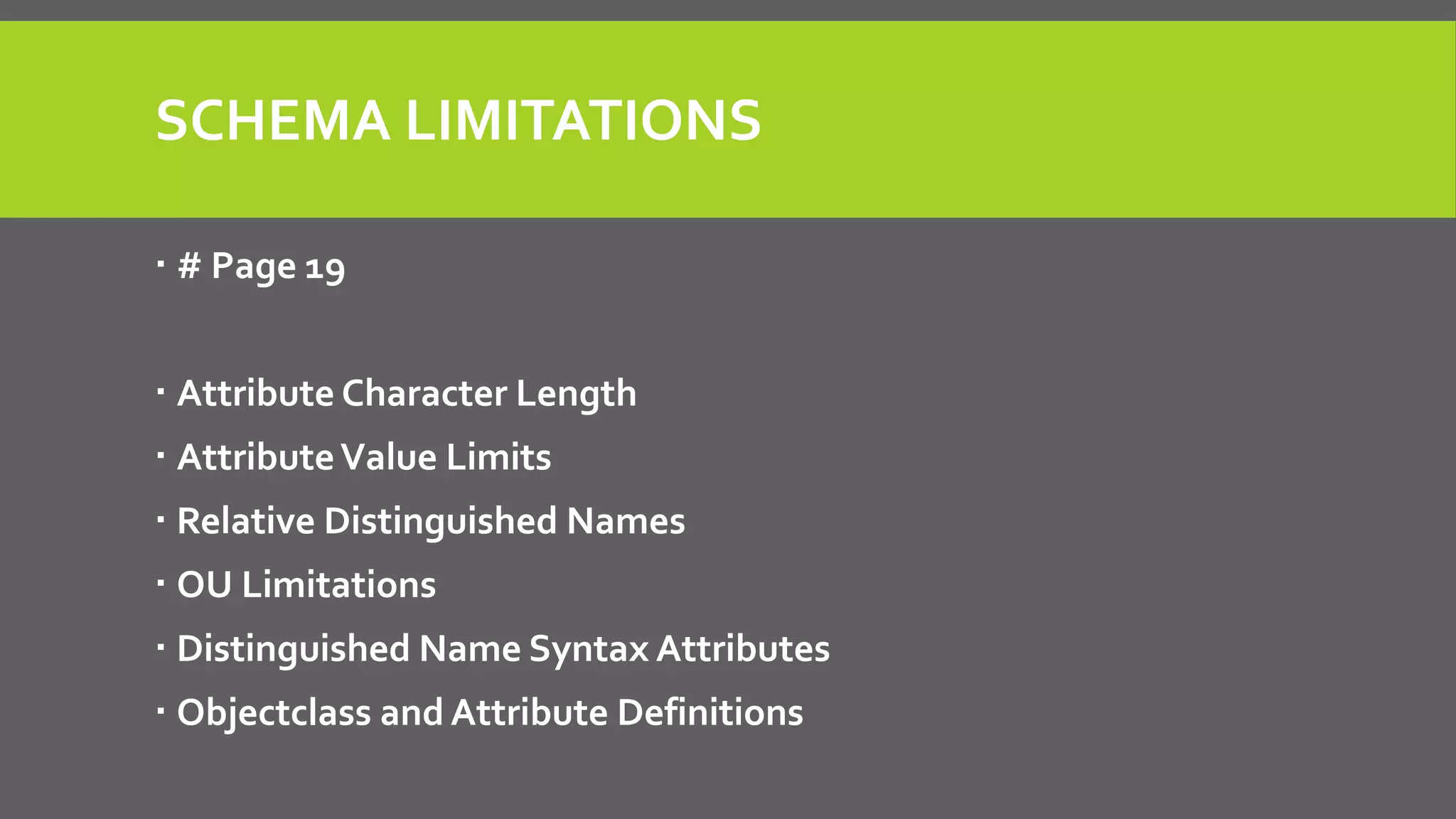 SCHEMA LIMITATIONS
 # Page 19
 Attribute Character Length
 AttributeValue Limits
 Relative Distinguished Names
 OU Limitations
 Distinguished Name Syntax Attributes
 Objectclass and Attribute Definitions
 
