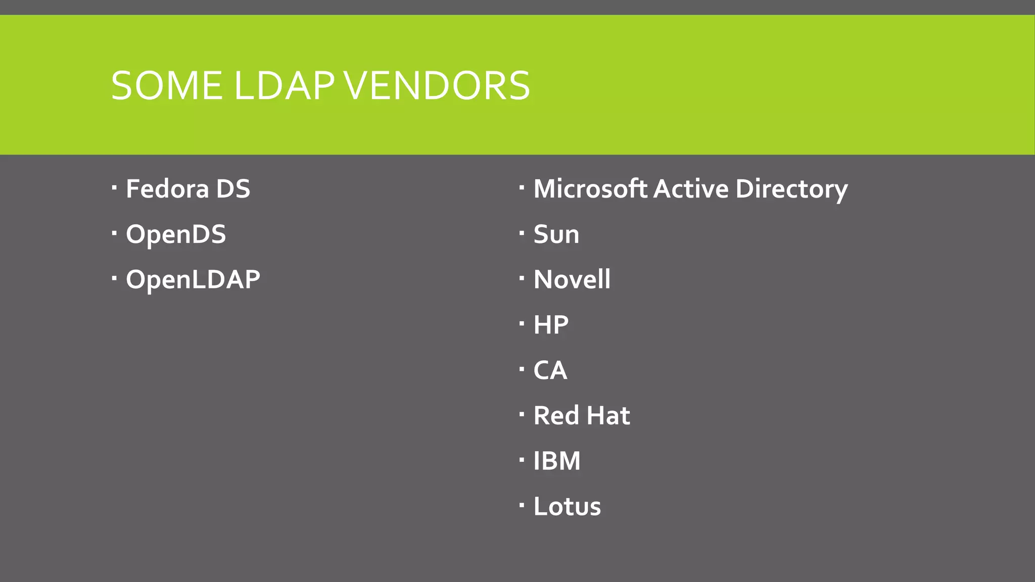 SOME LDAPVENDORS
 Fedora DS
 OpenDS
 OpenLDAP
 Microsoft Active Directory
 Sun
 Novell
 HP
 CA
 Red Hat
 IBM
 Lotus
 