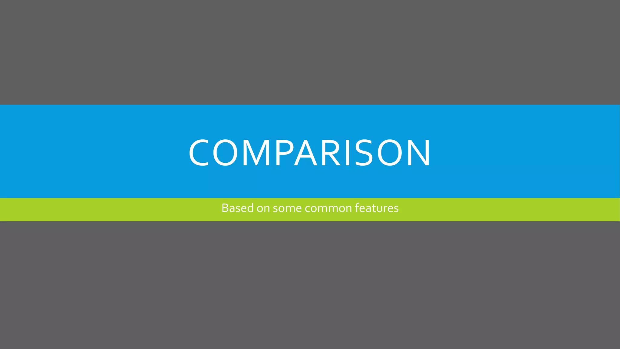 COMPARISON
Based on some common features
 