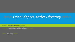 <name> Ahmad Haghighi </name>
<e-mail> haghighi.ahmad@gmail.com </e-mail>
<date> Apr. 2014 </date>
<title>OpenLdap vs. Active Directory</title>
 
