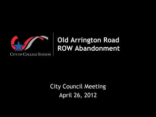  




  Old Arrington Road
  ROW Abandonment




City Council Meeting
   April 26, 2012
 