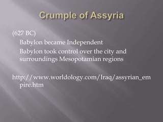 (627 BC)
Babylon became Independent
Babylon took control over the city and
surroundings Mesopotamian regions
http://www.worldology.com/Iraq/assyrian_em
pire.htm
 