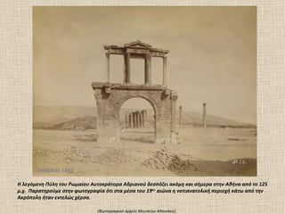 ΑΘΗΝΑΙ 1861

Η λεγόμενη Πύλη του Ρωμαίου Αυτοκράτορα Αδριανού δεσπόζει ακόμη και σήμερα στην Αθήνα από το 125
μ.χ. Παρατηρούμε στην φωτογραφία ότι στα μέσα του 19ου αιώνα η νοτιανατολική περιοχή κάτω από την
Ακρόπολη ήταν εντελώς χέρσα.

                              (Φωτογραφικό αρχείο Mουσείου Mπενάκη).
 