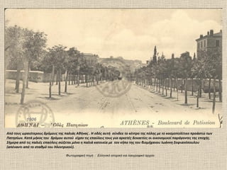 1906


Από τους ωραιότερους δρόμους της παλιάς Αθήνας . Η οδός αυτή σύνδεε το κέντρο της πόλης με το κοσμοπολίτικο προάστιο των
Πατησίων. Κατά μήκος του δρόμου αυτού είχαν τις επαύλεις τους για αρκετές δεκαετίες οι οικονομικοί παράγοντες της εποχής.
Σήμερα από τις παλιές επαύλεις σώζεται μόνο η παλιά κατοικία με τον κήπο της του βιομήχανου Ιωάννη Σοφιανόπουλου
(απέναντι από το σταθμό του Ηλεκτρικού).

                                  Φωτογραφική πηγή : Ελληνικό ιστορικό και λαογραφικό αρχείο
 