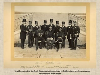 Tα μέλη της πρώτης Διεθνούς Oλυμπιακής Eπιτροπής με το διάδοχο Kωνσταντίνο στο κέντρο.
                            Φωτογράφος AlbertMeyer.
 