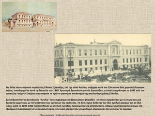 Στη θέση του κεντρικού κτιρίου της Εθνικής Τραπέζης, επί της οδού Αιόλου, υπήρχαν κατά τον 19ο αιώνα δύο χωριστά διώροφα
κτίρια, οικοδομημένα κατά τη δεκαετία του 1840. Αριστερά βρισκόταν η οικία Δομνάνδου, η οποία αγοράστηκε το 1845 από τον
τραπεζίτη Γεώργιο Σταύρου και στέγασε το πρώτο τραπεζικό κατάστημα της απελευθερωμένης Ελλάδας.

Δεξιά βρισκόταν το ξενοδοχείο "Αγγλία" του επιχειρηματία Φραγκίσκου Φεράλδη το οποίο αγοράστηκε με τη σειρά του μια
δεκαετία αργότερα, με την επέκταση των εργασιών της τράπεζας. Τα δύο κτίρια διέθεταν τον ίδιο αριθμό ορόφων και το ίδιο
ύψος, ώστε το 1899-1900 ενοποιήθηκαν με σχετική ευκολία, προκειμένου να αποτελέσουν, πλήρως ανακαινισμένα και με νέα
εξωτερική διαμόρφωση σε νεοκλασικό ύφος, το ενιαίο μέγαρο που γνωρίζουμε σήμερα και που ευτυχώς το σώσανε.

                             (Φωτογραφία : Ελληνικό λογοτεχνικό και ιστορικό αρχείο )
 