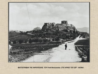 ΦΩΤΟΓΡAΦΙΑ ΤΗΣ ΑΚΡΟΠΟΛΗΣ TOY Fred Boissonnas ΣΤΙΣ ΑΡΧΕΣ ΤΟΥ 20ΟΥ ΑΙΩΝΑ .
 