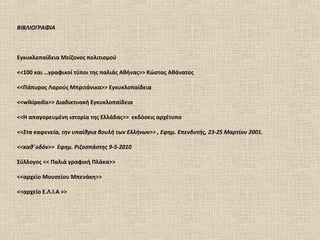 ΒΙΒΛΙΟΓΡΑΦΙΑ



Εγκυκλοπαίδεια Μείζονος πολιτισμού

<<100 και …γραφικοί τύποι της παλιάς Αθήνας>> Κώστας Αθάνατος

<<Πάπυρος Λαρούς Μπριτάνικα>> Εγκυκλοπαίδεια

<<wikipedia>> Διαδικτυακή Εγκυκλοπαίδεια

<<Η απαγορευμένη ιστορία της Ελλάδας>> εκδόσεις αρχέτυπο

<<Στα καφενεία, την υπαίθρια βουλή των Ελλήνων>> , Εφημ. Επενδυτής, 23-25 Μαρτίου 2001.

<<καθ΄οδόν>> Εφημ. Ριζοσπάστης 9-5-2010

Σύλλογος << Παλιά γραφική Πλάκα>>

<<αρχείο Μουσείου Μπενάκη>>

<<αρχείο Ε.Λ.Ι.Α >>
 