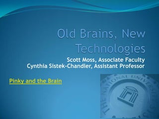 Old Brains, New Technologies Scott Moss, Associate FacultyCynthia Sistek-Chandler, Assistant Professor Pinky and the Brain 