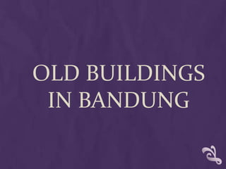 OLD BUILDINGS
 IN BANDUNG
 