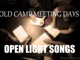 OLD CAMP MEETING DAYS
OPEN LIGHT SONGS
 
