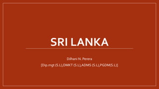 SRI LANKA
Dilhani N. Perera
[Dip.mgt (S.L),DMKT (S.L),ADMS (S.L),PGDM(S.L)]
 