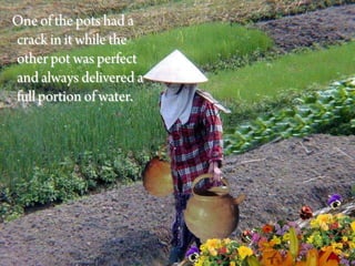 One of the pots had a
crack in it while the
other pot was perfect
and always delivered a
full portion of water.
 