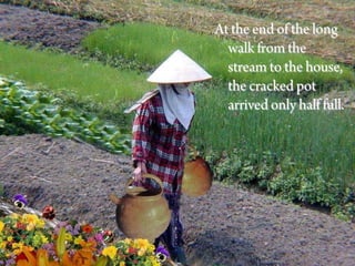 At the end of the long
  walk from the
  stream to the house,
  the cracked pot
  arrived only half full.
 