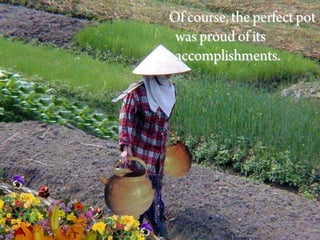 Of course, the perfect pot
 was proud of its
 accomplishments.
 