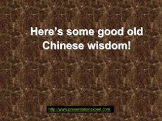 Here’s some good old
  Chinese wisdom!




   http://www.presentationsxpert.com
 