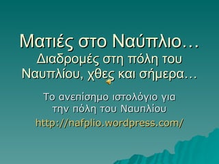 Ματιές στο Ναύπλιο… Διαδρομές στη πόλη του Ναυπλίου, χθες και σήμερα… Το ανεπίσημο ιστολόγιο για την πόλη του Ναυπλίου http://nafplio.wordpress.com/ 