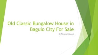 Old Classic Bungalow House in
Baguio City For Sale
By Timons Cabansi
 