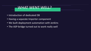 WHAT WENT WELL?
• Introduction of dedicated DB
• Having a separate Importer component
• We built deployment automation with Jenkins
• The ASP-bridge turned out to work really well
 